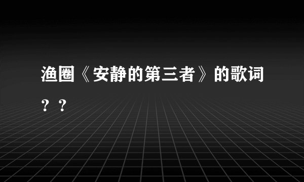 渔圈《安静的第三者》的歌词？？
