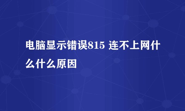 电脑显示错误815 连不上网什么什么原因