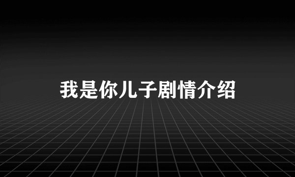 我是你儿子剧情介绍