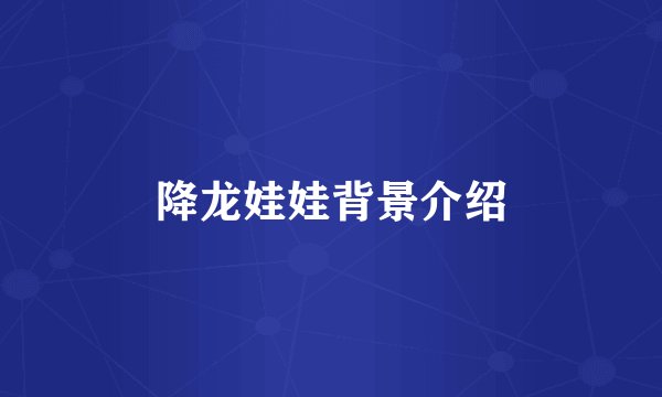 降龙娃娃背景介绍