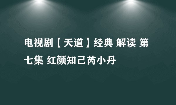 电视剧【天道】经典 解读 第七集 红颜知己芮小丹