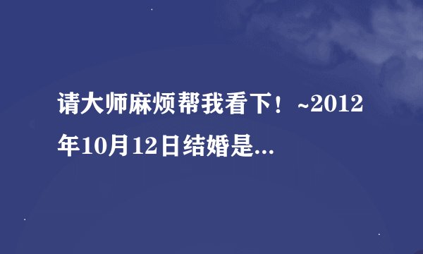 请大师麻烦帮我看下！~2012年10月12日结婚是吉日么？万分感谢！~