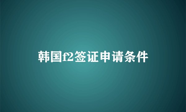 韩国f2签证申请条件