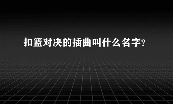 扣篮对决的插曲叫什么名字？