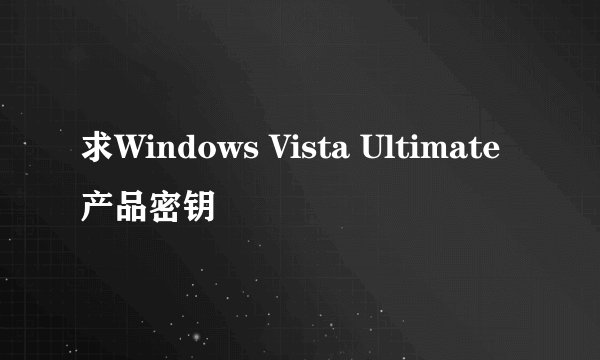求Windows Vista Ultimate产品密钥
