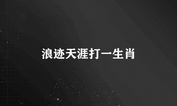 浪迹天涯打一生肖