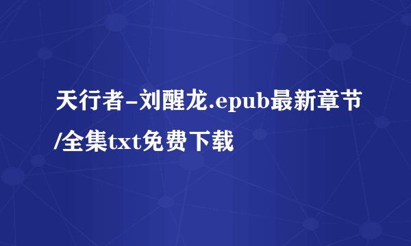 天行者-刘醒龙.epub最新章节/全集txt免费下载