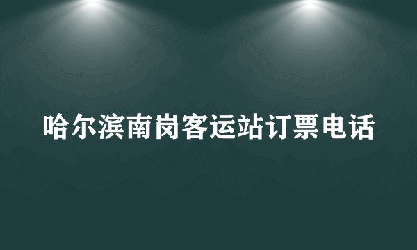 哈尔滨南岗客运站订票电话