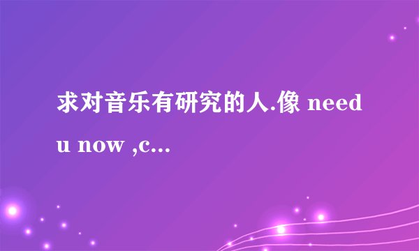 求对音乐有研究的人.像 need u now ,cry on my shoudler ,living to love u .这些歌是属于什么类型的??