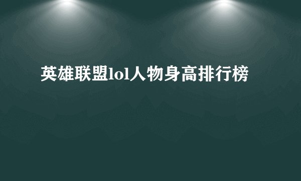 英雄联盟lol人物身高排行榜