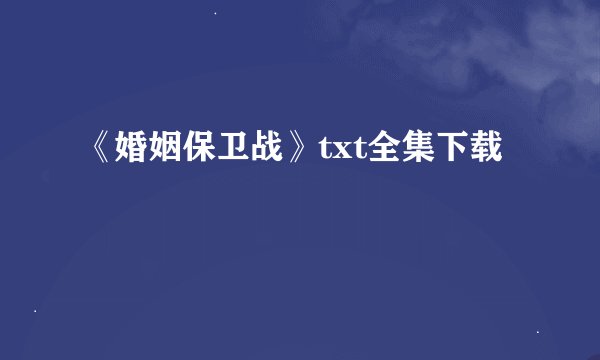 《婚姻保卫战》txt全集下载