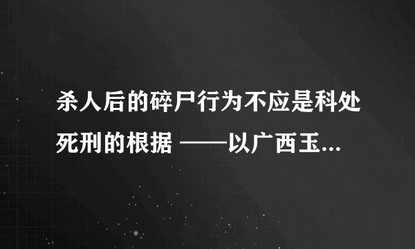 杀人后的碎尸行为不应是科处死刑的根据 ——以广西玉林女护士杀人碎尸案为视角