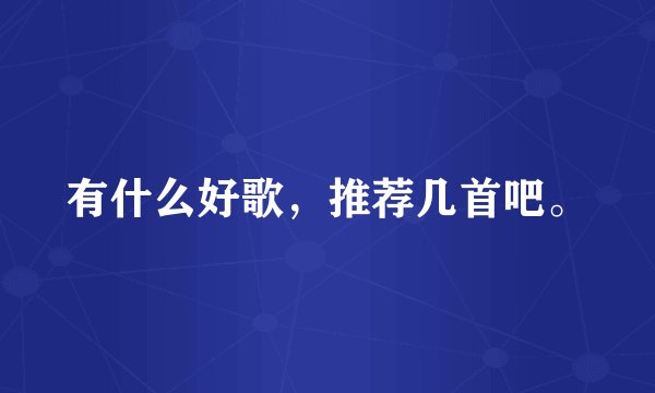 有什么好歌，推荐几首吧。