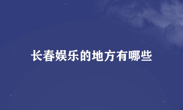 长春娱乐的地方有哪些