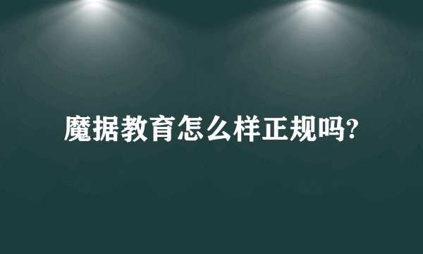 魔据教育怎么样正规吗?