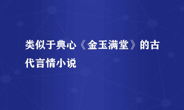类似于典心《金玉满堂》的古代言情小说
