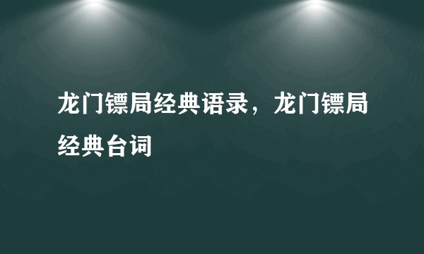 龙门镖局经典语录，龙门镖局经典台词