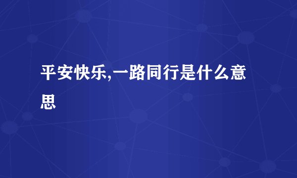 平安快乐,一路同行是什么意思