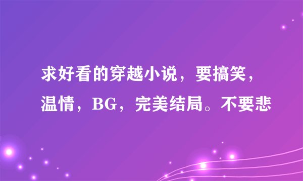 求好看的穿越小说，要搞笑，温情，BG，完美结局。不要悲