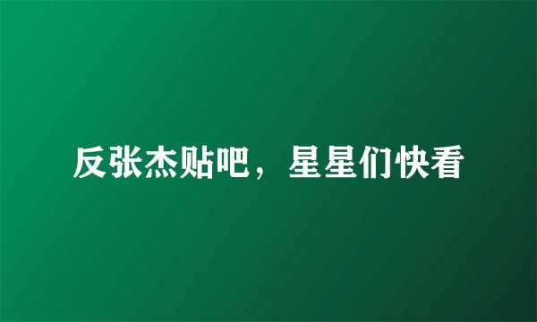 反张杰贴吧，星星们快看