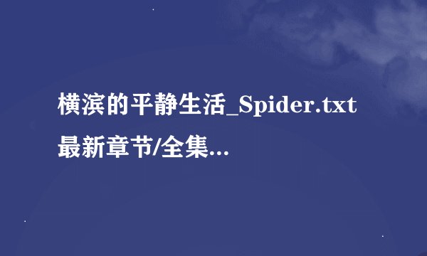 横滨的平静生活_Spider.txt最新章节/全集txt免费下载
