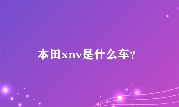 本田xnv是什么车？
