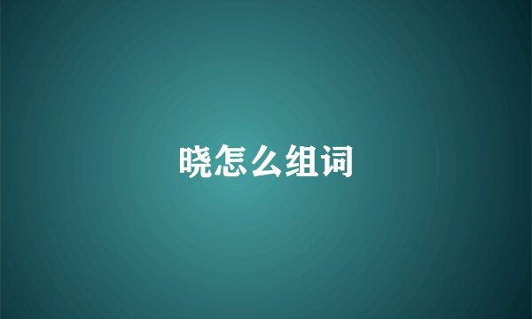 晓怎么组词