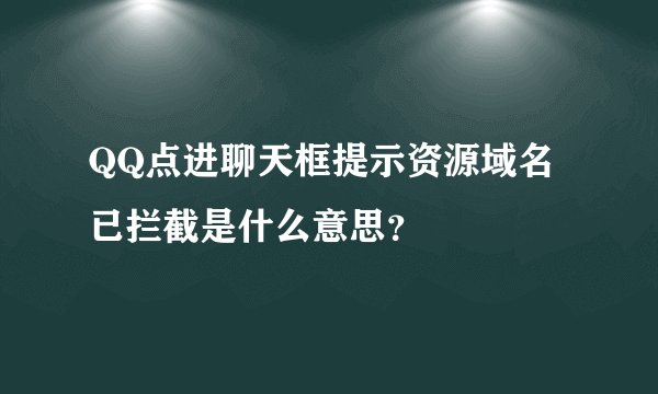 QQ点进聊天框提示资源域名已拦截是什么意思？