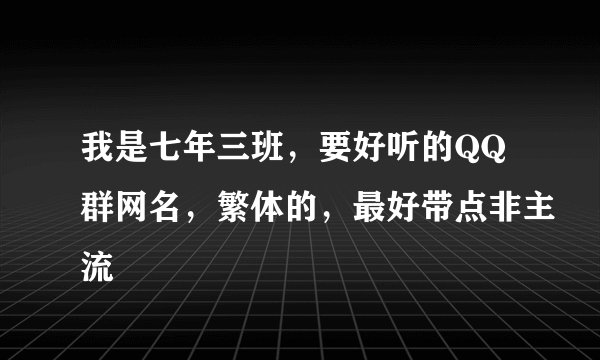 我是七年三班,要好听的QQ群网名,繁体的,最好带点非主流