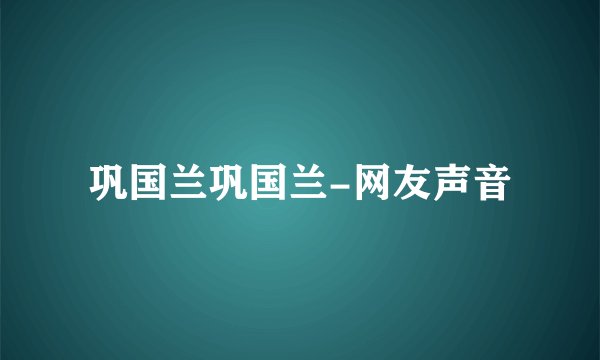 巩国兰巩国兰-网友声音