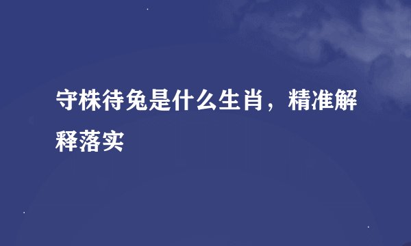 守株待兔是什么生肖，精准解释落实