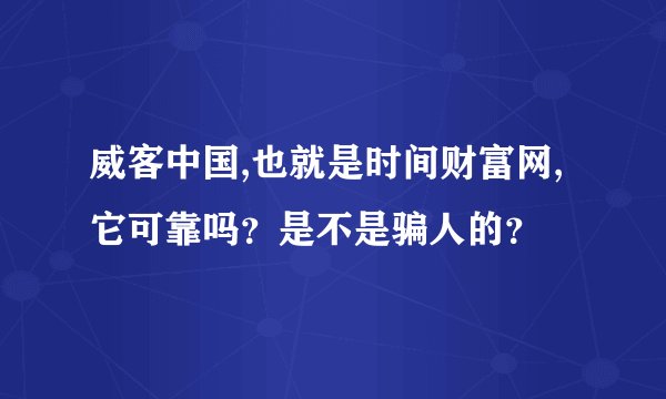威客中国,也就是时间财富网,它可靠吗？是不是骗人的？