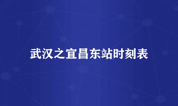 武汉之宜昌东站时刻表