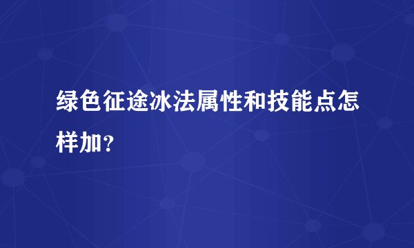 绿色征途冰法属性和技能点怎样加？