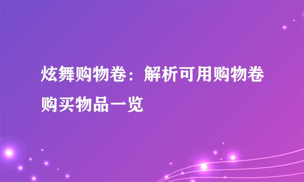 炫舞购物卷：解析可用购物卷购买物品一览