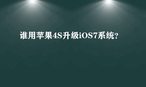 谁用苹果4S升级iOS7系统？