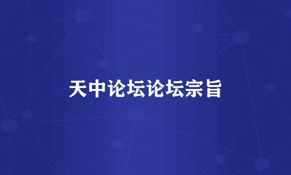 天中论坛论坛宗旨