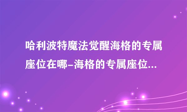 哈利波特魔法觉醒海格的专属座位在哪-海格的专属座位位置介绍