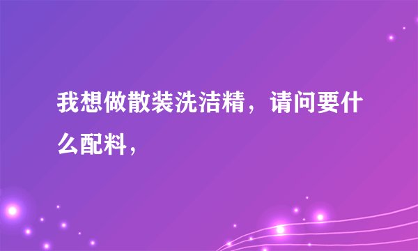 我想做散装洗洁精，请问要什么配料，