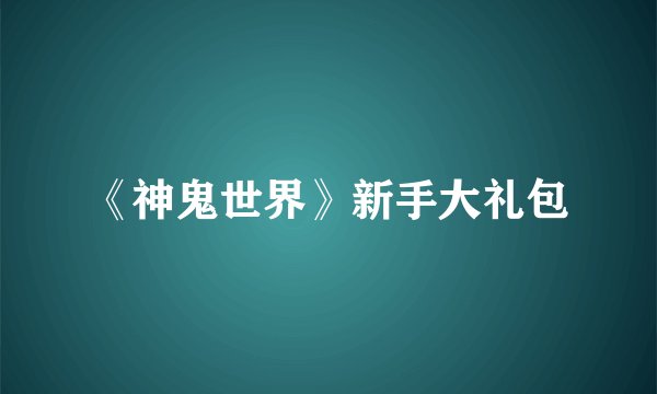 《神鬼世界》新手大礼包