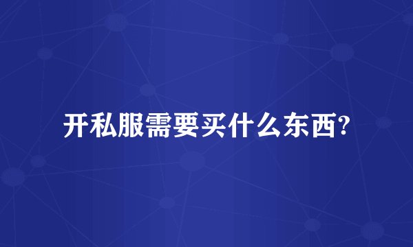 开私服需要买什么东西?