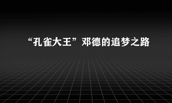 “孔雀大王”邓德的追梦之路