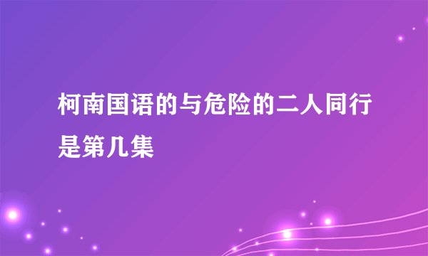 柯南国语的与危险的二人同行是第几集