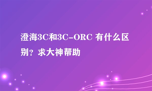 澄海3C和3C-ORC 有什么区别？求大神帮助