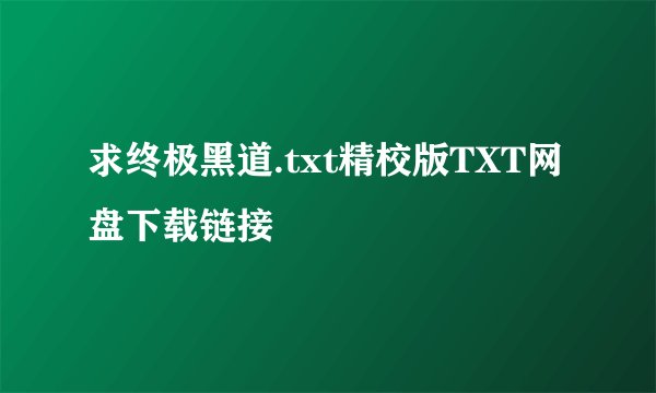 求终极黑道.txt精校版TXT网盘下载链接