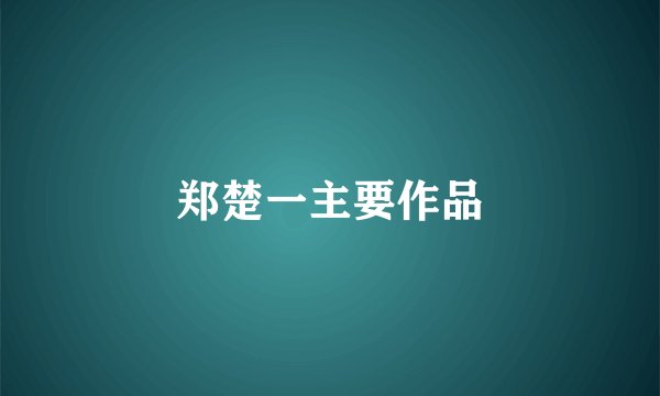 郑楚一主要作品