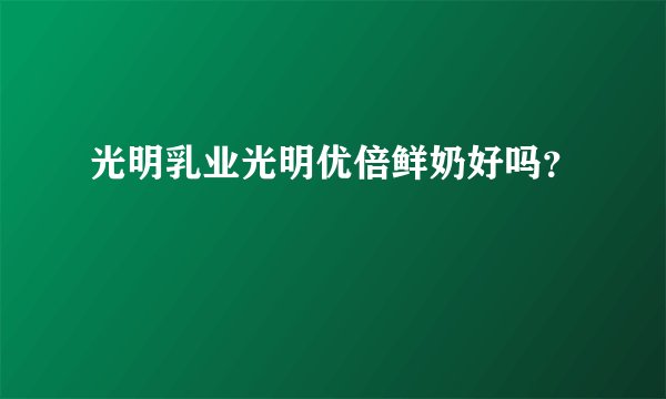 光明乳业光明优倍鲜奶好吗？
