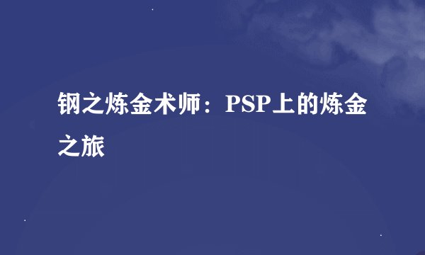 钢之炼金术师：PSP上的炼金之旅