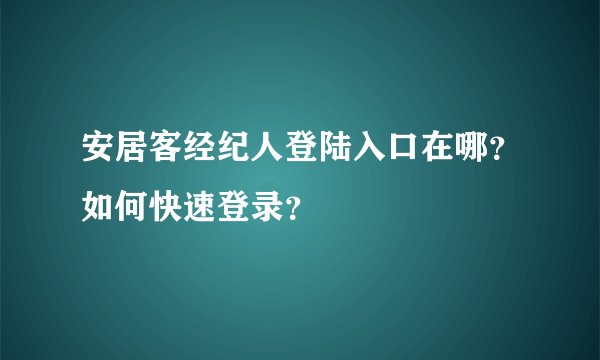 安居客经纪人登陆入口在哪？如何快速登录？