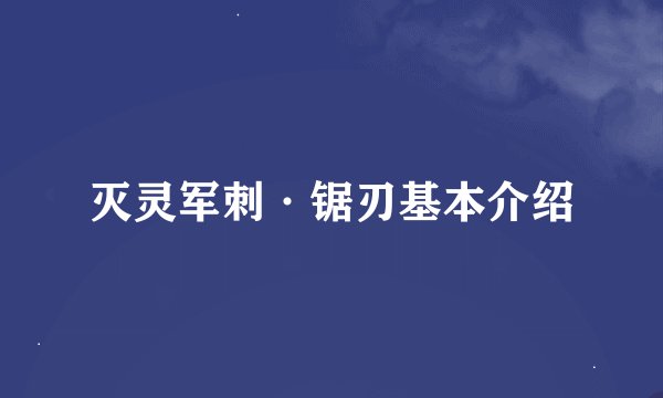 灭灵军刺·锯刃基本介绍